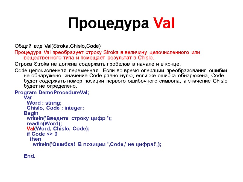 Процедура Val Общий вид Val(Stroka,Chislo,Code) Процедура Val преобразует строку Stroka в величину целочисленного или